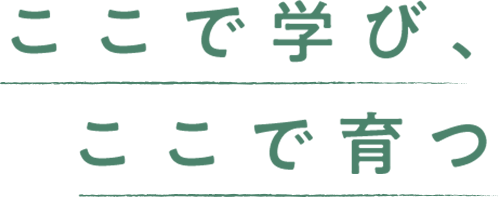 ここで学び、ここで育つ